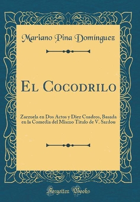 Book cover for El Cocodrilo: Zarzuela en Dos Actos y Diez Cuadros, Basada en la Comedia del Mismo Título de V. Sardou (Classic Reprint)