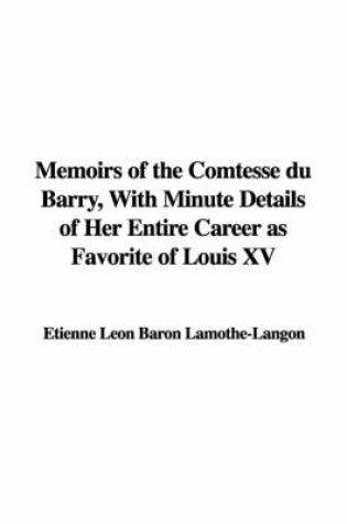 Cover of Memoirs of the Comtesse Du Barry, with Minute Details of Her Entire Career as Favorite of Louis XV