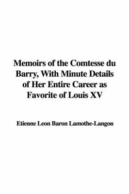 Book cover for Memoirs of the Comtesse Du Barry, with Minute Details of Her Entire Career as Favorite of Louis XV