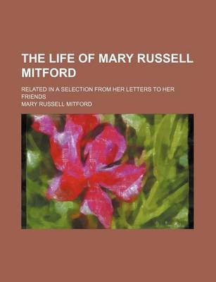 Book cover for The Life of Mary Russell Mitford (Volume 3); Related in a Selection from Her Letters to Her Friends