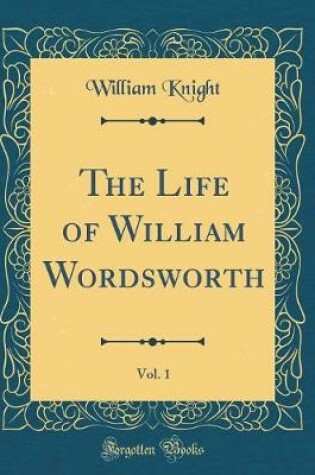 Cover of The Life of William Wordsworth, Vol. 1 (Classic Reprint)