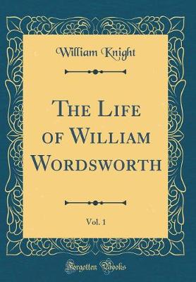 Book cover for The Life of William Wordsworth, Vol. 1 (Classic Reprint)