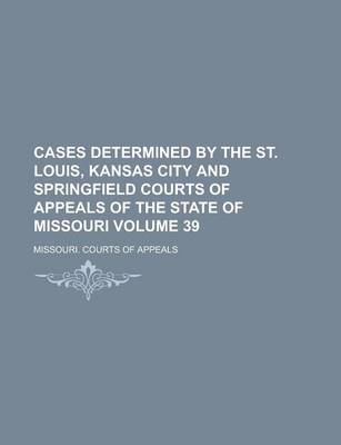 Book cover for Cases Determined by the St. Louis, Kansas City and Springfield Courts of Appeals of the State of Missouri Volume 39