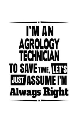 Book cover for I'm An Agrology Technician To Save Time, Let's Assume That I'm Always Right