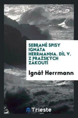 Cover of Sebrane Spisy Ignata Herrmanna. Dil V. Z Prazskych Zakouti