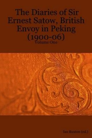 Cover of The Diaries of Sir Ernest Satow, British Envoy in Peking (1900-06) - Volume One