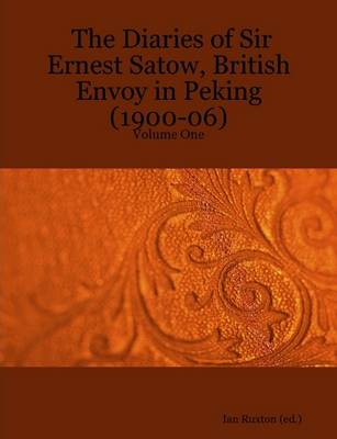 Book cover for The Diaries of Sir Ernest Satow, British Envoy in Peking (1900-06) - Volume One