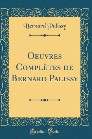 Cover of Oeuvres Completes de Bernard Palissy (Classic Reprint)