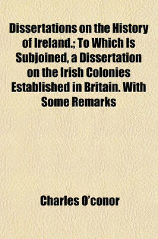 Cover of Dissertations on the History of Ireland.; To Which Is Subjoined, a Dissertation on the Irish Colonies Established in Britain. with Some Remarks