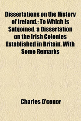 Book cover for Dissertations on the History of Ireland.; To Which Is Subjoined, a Dissertation on the Irish Colonies Established in Britain. with Some Remarks