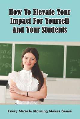 Book cover for How To Elevate Your Impact For Yourself And Your Students