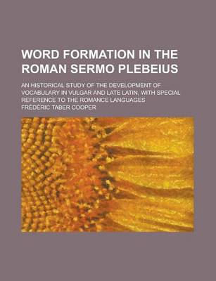 Book cover for Word Formation in the Roman Sermo Plebeius; An Historical Study of the Development of Vocabulary in Vulgar and Late Latin, with Special Reference to T