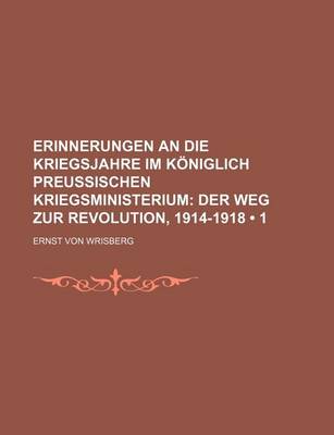 Book cover for Erinnerungen an Die Kriegsjahre Im Koniglich Preussischen Kriegsministerium (1); Der Weg Zur Revolution, 1914-1918