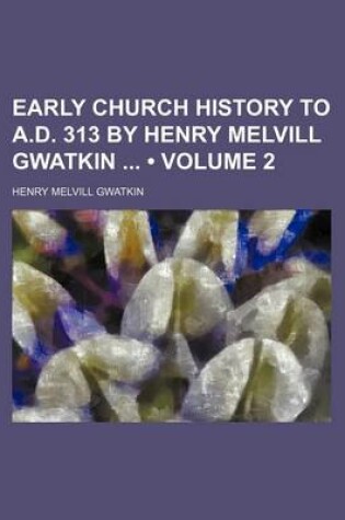 Cover of Early Church History to A.D. 313 by Henry Melvill Gwatkin (Volume 2)