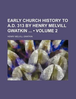 Book cover for Early Church History to A.D. 313 by Henry Melvill Gwatkin (Volume 2)