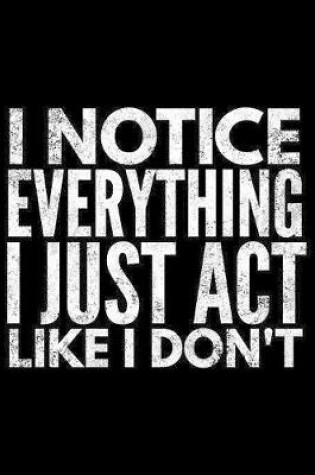 Cover of I notice everything I just act like I don't