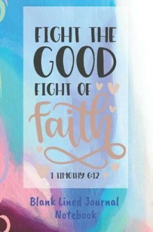 Cover of Fight The Good Fight Of Faith Blank Lined Journal Notebook