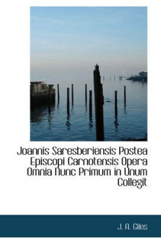 Cover of Joannis Saresberiensis Postea Episcopi Carnotensis Opera Omnia Nunc Primum in Unum Collegit