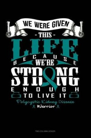 Cover of We Were Given This Life Because We're Strong Enough to Live It - Polycystic Kidney Disease Warrior