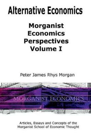 Cover of Alternative Economics - Morganist Economics Perspectives Volume I
