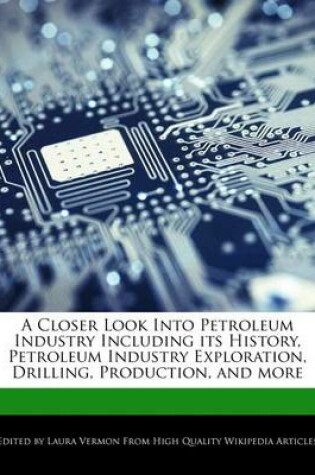 Cover of A Closer Look Into Petroleum Industry Including Its History, Petroleum Industry Exploration, Drilling, Production, and More