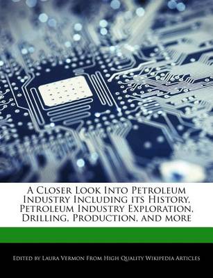 Book cover for A Closer Look Into Petroleum Industry Including Its History, Petroleum Industry Exploration, Drilling, Production, and More