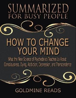 Book cover for How to Change Your Mind - Summarized for Busy People: What the New Science of Psychedelics Teaches Us About Consciousness, Dying, Addiction, Depression, and Transcendence: Based on the Book by Michael Pollan