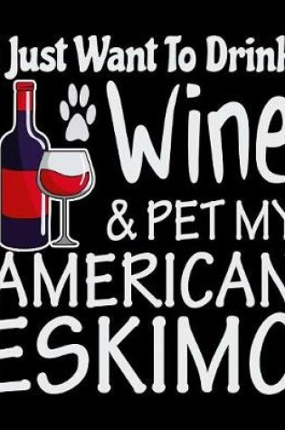 Cover of I Just Want to Drink Wine & Pet My American Eskimo