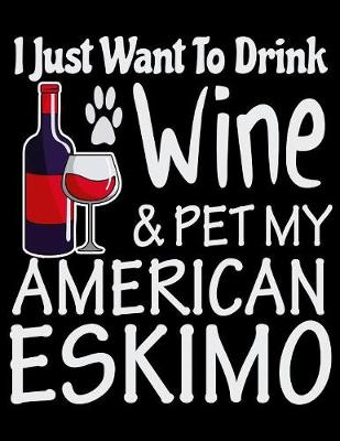 Book cover for I Just Want to Drink Wine & Pet My American Eskimo