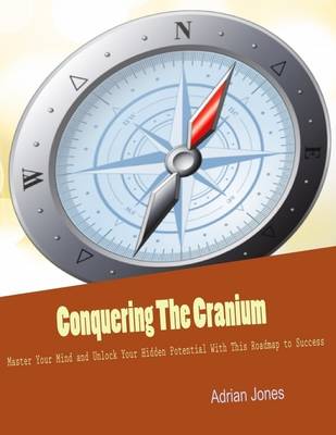 Book cover for Conquering The Cranium - Master Your Mind and Unlock Your Hidden Potential With This Roadmap to Success