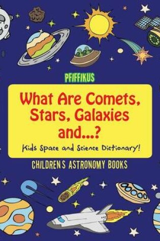 Cover of What Are Comets, Stars, Galaxies and ...? Kids Space and Science Dictionary! - Children's Astronomy Books