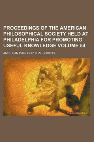 Cover of Proceedings of the American Philosophical Society Held at Philadelphia for Promoting Useful Knowledge Volume 54