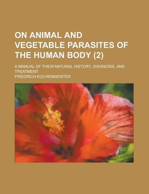 Book cover for On Animal and Vegetable Parasites of the Human Body (Volume 2); A Manual of Their Natural History, Diagnosis, and Treatment