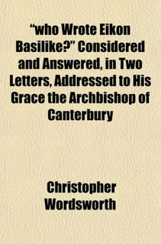 Cover of Who Wrote Eikon Basilike? Considered and Answered, in Two Letters, Addressed to His Grace the Archbishop of Canterbury