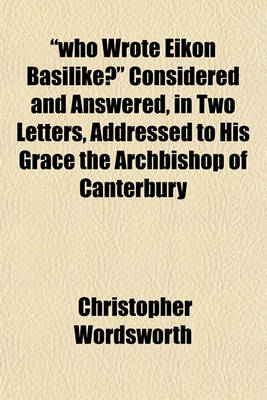 Book cover for Who Wrote Eikon Basilike? Considered and Answered, in Two Letters, Addressed to His Grace the Archbishop of Canterbury
