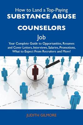 Book cover for How to Land a Top-Paying Substance Abuse Counselors Job: Your Complete Guide to Opportunities, Resumes and Cover Letters, Interviews, Salaries, Promotions, What to Expect from Recruiters and More