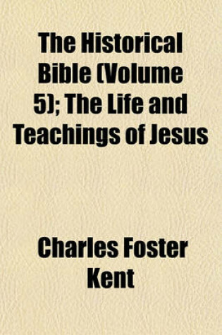 Cover of The Historical Bible; The Life and Teachings of Jesus Volume 5