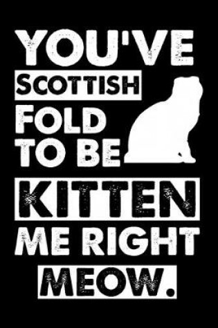 Cover of You've Scottish Fold To Be Kitten Me Right Meow