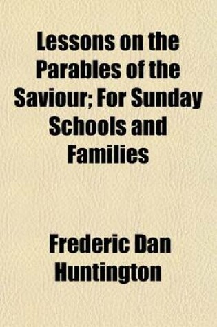Cover of Lessons on the Parables of the Saviour; For Sunday Schools and Families