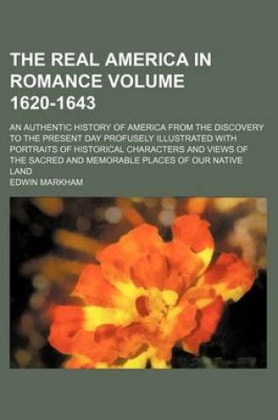 Cover of The Real America in Romance Volume 1620-1643; An Authentic History of America from the Discovery to the Present Day Profusely Illustrated with Portraits of Historical Characters and Views of the Sacred and Memorable Places of Our Native Land