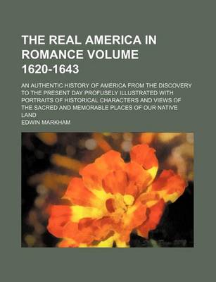 Book cover for The Real America in Romance Volume 1620-1643; An Authentic History of America from the Discovery to the Present Day Profusely Illustrated with Portraits of Historical Characters and Views of the Sacred and Memorable Places of Our Native Land