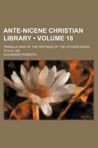 Cover of Ante-Nicene Christian Library (Volume 18); Translations of the Writings of the Fathers Down to A.D. 325