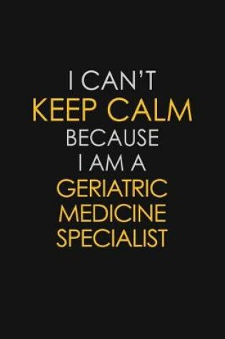 Cover of I Can't Keep Calm Because I Am A Geriatric Medicine Specialist