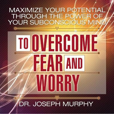 Book cover for Maximize Your Potential Through the Power Your Subconscious Mind to Overcome Fear and Worry