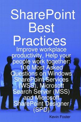 Book cover for Sharepoint Best Practices: Improve Workplace Productivity, Help Your People Work Together. 100 Most Asked Questions On Windows Sharepoint Services (Wss), Microsoft Search Server (Mss) And Microsoft Sharepoint Designer (Spd)