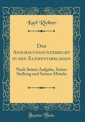 Book cover for Der Anschauungsunterricht in den Elementarklassen: Nach Seiner Aufgabe, Seiner Stellung und Seinen Mitteln (Classic Reprint)