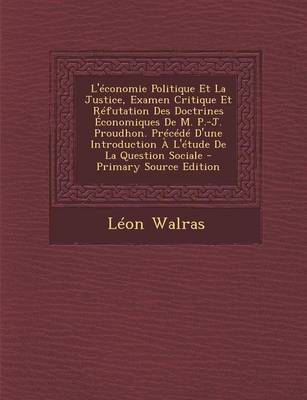 Book cover for L'Economie Politique Et La Justice, Examen Critique Et Refutation Des Doctrines Economiques de M. P.-J. Proudhon. Precede D'Une Introduction A L'Etude de La Question Sociale - Primary Source Edition