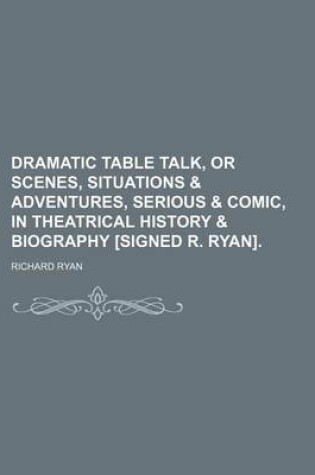 Cover of Dramatic Table Talk, or Scenes, Situations & Adventures, Serious & Comic, in Theatrical History & Biography [Signed R. Ryan].