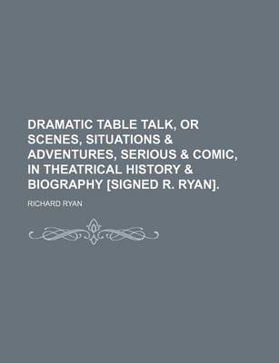 Book cover for Dramatic Table Talk, or Scenes, Situations & Adventures, Serious & Comic, in Theatrical History & Biography [Signed R. Ryan].