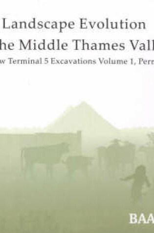 Cover of Landscape Evolution in the Middle Thames Valley: Heathrow Terminal 5 Excavations: Volume 1, Perry Oaks